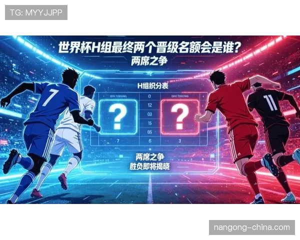 2026世界杯H组最新资讯汇总：排名、赛果与晋级名单已确定